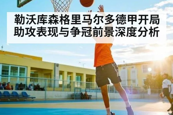 勒沃库森格里马尔多德甲开局助攻表现与争冠前景深度分析