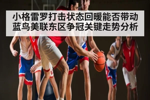 小格雷罗打击状态回暖能否带动蓝鸟美联东区争冠关键走势分析