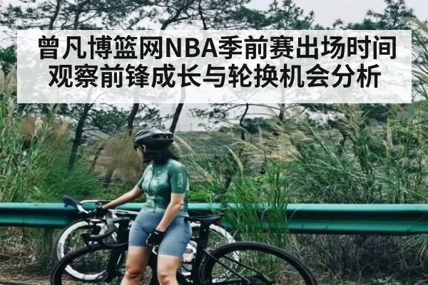 曾凡博篮网NBA季前赛出场时间观察前锋成长与轮换机会分析