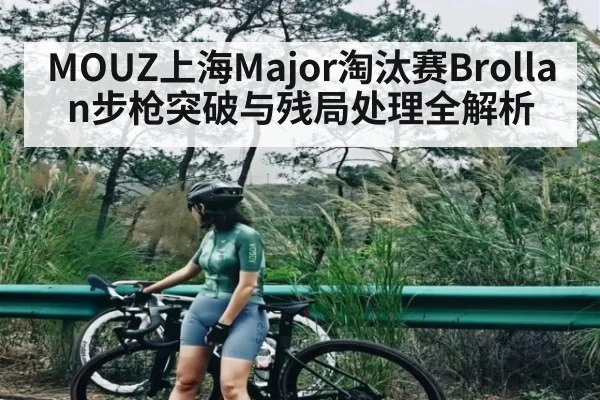 MOUZ上海Major淘汰赛Brollan步枪突破与残局处理全解析