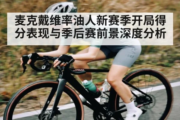 麦克戴维率油人新赛季开局得分表现与季后赛前景深度分析