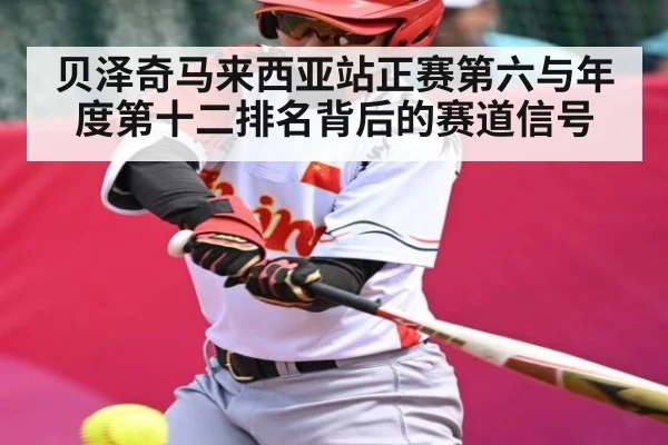 贝泽奇马来西亚站正赛第六与年度第十二排名背后的赛道信号
