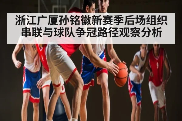 浙江广厦孙铭徽新赛季后场组织串联与球队争冠路径观察分析